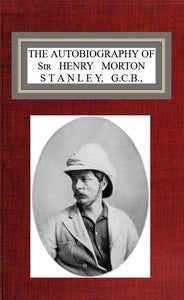 The autobiography of Sir Henry Morton Stanley, G.C.B. by Henry M. Stanley